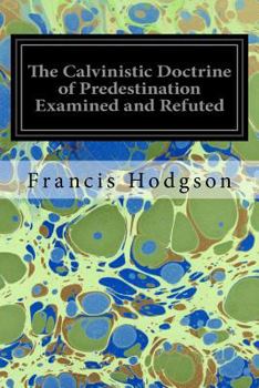 Paperback The Calvinistic Doctrine of Predestination Examined and Refuted Book