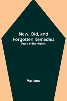 New, Old, and Forgotten Remedies: Papers by Many Writers