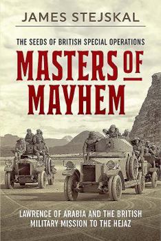 Masters of Mayhem: Lawrence of Arabia and the British Military Mission to the Hejaz
