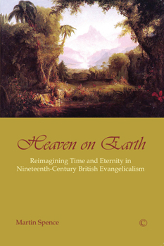 Paperback Heaven on Earth: Reimagining Time and Eternity in Nineteenth-Century British Evangelicalism Book