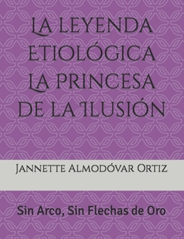 Paperback La leyenda Etiológica La Princesa de la Ilusión: Sin Arco, Sin Flecha de Oro [Spanish] Book