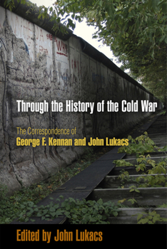 Hardcover Through the History of the Cold War: The Correspondence of George F. Kennan and John Lukacs Book