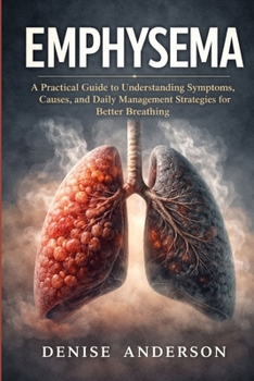 Paperback Emphysema: A Practical Guide to Understanding Symptoms, Causes, and Daily Management Strategies for Better Breathing Book