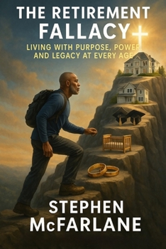 The Retirement Fallacy: Living with Purpose, Power, and Legacy at Every Age