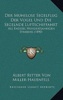 Paperback Der Muhelose Segelflug Der Vogel Und Die Segelnde Luftschiffahrt: Als Endziel Hundertjahrigen Strebens (1890) [German] Book