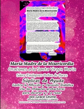 María Madre de la Misericordia Oraciones a la Santa Virgen Maria  Sobre Imagenes Bellas de Flores Suplicas de Ayuda (Spanish Edition)