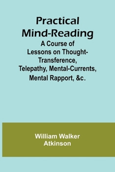 Practical Mind-Reading; A Course of Lessons on Thought-Transference, Telepathy, Mental-Currents, Mental Rapport, &c.