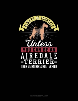 Paperback Always Be Yourself Unless You Can Be An Airedale Terrier Then Be An Airedale Terrier: Monthly Budget Planner Book