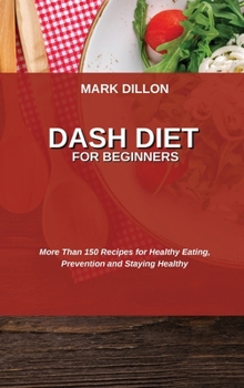 Dash Diet for Beginners: More Than 150 Recipes for Healthy Eating, Prevention and Staying Healthy