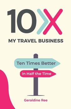 10X My Travel Business: Ten Times Better in Half the Time