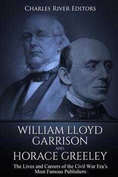 Paperback William Lloyd Garrison and Horace Greeley: The Lives and Careers of the Civil War Era's Most Famous Publishers Book