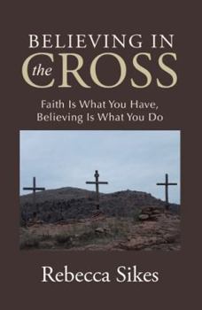 Paperback Believing in the Cross: Faith Is What You Have, Believing Is What You Do Book