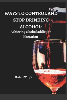 Paperback Ways to Control and Stop Drinking Alcohol: Achieving alcohol addiction liberation Book