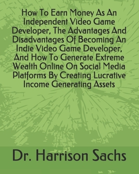 Paperback How To Earn Money As An Independent Video Game Developer, The Advantages And Disadvantages Of Becoming An Indie Video Game Developer, And How To Gener Book
