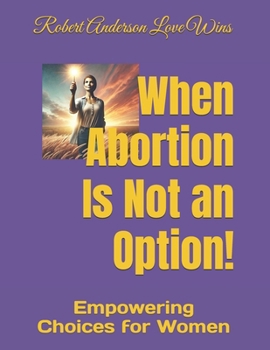 When Abortion Is Not an Option!: Empowering Choices for Women (Be The Change: Empowering Global Transformation)