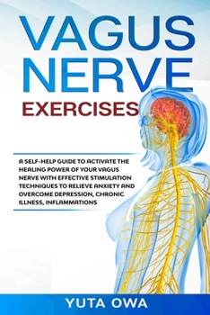 VAGUS NERVE EXERCISES: A self-help guide to activate the healing power of your Vagus Nerve with Effective stimulation techniques to relieve anxiety ... depression, chronic illness, inflammations