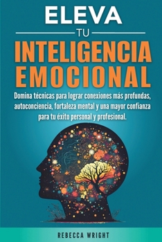 Paperback Eleva tu Inteligencia Emocional: Domina Técnicas para Lograr Conexiones más Profundas, Autoconciencia, Fortaleza Mental y una Mayor Confianza para el [Spanish] Book