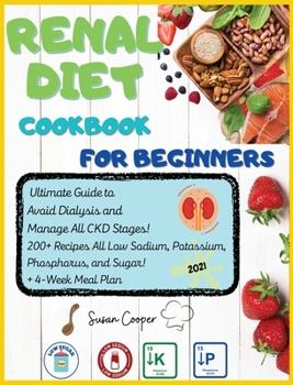 Renal Diet Cookbook for Beginners: Ultimate Guide to Avoid Dialysis and Manage All CKD Stages! 200+ Recipes All Low Sodium, Potassium, Phosphorus, and Sugar! + 4-Week Meal Plan