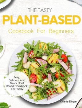 Hardcover The Tasty Plant-Based Cookbook For Beginners: Easy, Delicious And Quick Plant Based Cookbook For Family Book