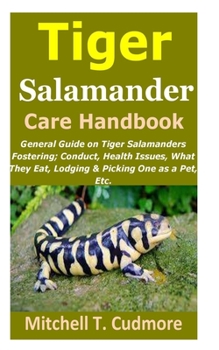Paperback Tiger Salamander Care Handbook: General Guide on Tiger Salamanders Fostering; Conduct, Health Issues, What They Eat, Lodging & Picking One as a Pet, E Book