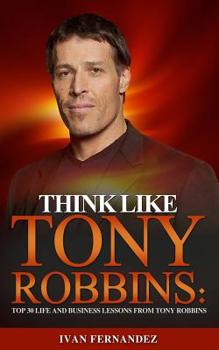 Paperback Think Like Tony Robbins: Top 30 Life and Business Lessons from Tony Robbins Book