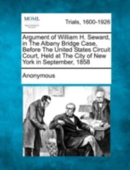 Paperback Argument of William H. Seward, in the Albany Bridge Case, Before the United States Circuit Court, Held at the City of New York in September, 1858 Book