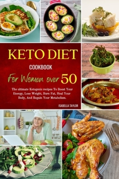 Keto Diet Cookbook For Women Over 50: The Ultimate Ketogenic Recipes to Boost Your Energy, Lose Weight, Burn Fat, Heal Your Body, and Regain Your Metabolism.