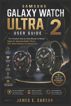 SAMSUNG GALAXY WATCH ULTRA 2 USER GUIDE: The Complete Step-by-Step Manual to Master Galaxy AI, Samsung Health, Fitness, GPS, Smart Features & Customization