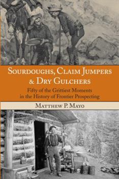 Paperback Sourdoughs, Claim Jumpers & Dry Gulchers: Fifty Of The Grittiest Moments In The History Of Frontier Prospecting Book