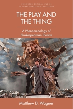 The Play and the Thing: A Phenomenology of Shakespearean Theatre (Edinburgh Critical Studies in Shakespeare and Philosophy)