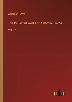 Paperback The Collected Works of Ambrose Bierce: Vol. 12 Book