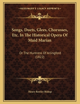 Paperback Songs, Duets, Glees, Chorusses, Etc. In The Historical Opera Of Maid Marian: Or The Huntress Of Arlingford (1822) Book