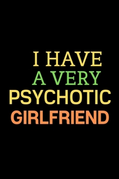 I have a very psychotic  girlfriend: A Best Designed Valentine Notebook For Gift Your Mates.