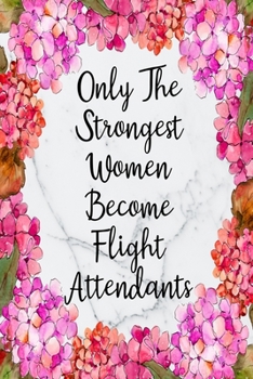 Paperback Only The Strongest Women Become Flight Attendants: Blank Lined Journal For Flight Attendant Appreciation Gifts Floral Notebook Book