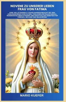 Novene zu Unserer Lieben Frau von Fatima: Eine vollständige 9-tägige Marienandacht mit den Erscheinungen von Fatima, täglichen Betrachtungen, Rosenkranz Meditationen und kraftvollen Gebeten für Friede