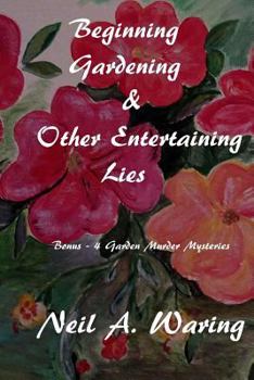 Beginning Gardening & Other Entertaining Lies: With Four Bonus - Murder in the Garden Stories