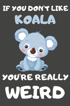 Paperback If You Don't Like Koala You're Really Weird: Koala Gifts Blank Lined Notebooks, Journals, Planners and Diaries to Write In - For Koala Lovers Book