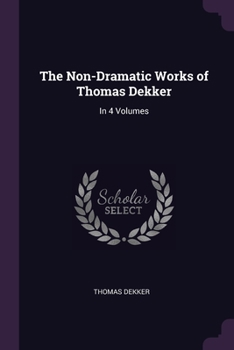 Paperback The Non-Dramatic Works of Thomas Dekker: In 4 Volumes Book