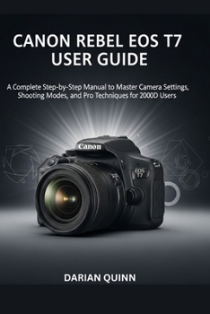 Paperback Canon Rebel EOS T7 User Guide: A Complete Step-by-Step Manual to Master Camera Settings, Shooting Modes, and Pro Techniques for 2000D Users Book