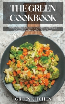 Hardcover The Green Cookbook: The New Plant-Based Cookbook Full Of Meat-Free and Bio Recipes to Respect Animals, Nature and Fight Climate Change Book