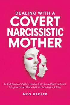Dealing With a Covert Narcissistic Mother: An Adult Daughter's Guide to Handling Guilt Trips and Silent Treatment, Going Low Contact Without Guilt, and Surviving the Holidays