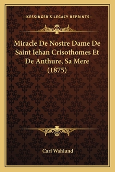 Miracle De Nostre Dame De Saint Iehan Crisothomes Et De Anthure, Sa Mere (1875)