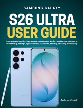 Paperback Samsung Galaxy S26 Ultra User Guide: The Complete Step-by-Step Manual for Beginners, Seniors, and Advanced Users to Master Setup, Settings, Apps, Came Book