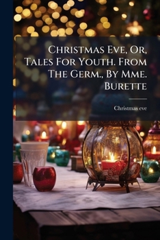 Christmas Eve, Or, Tales For Youth. From The Germ., By Mme. Burette
