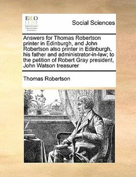 Paperback Answers for Thomas Robertson printer in Edinburgh, and John Robertson also printer in Edinburgh, his father and administrator-in-law; to the petition Book