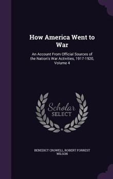 Hardcover How America Went to War: An Account From Official Sources of the Nation's War Activities, 1917-1920, Volume 4 Book