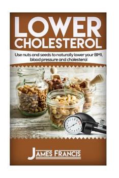 Paperback Lower Cholesterol: Use nuts and seeds to naturally lower your BMI, blood pressure and cholesterol Book