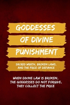 Goddesses of Divine Punishment: Sacred Wrath, Broken Laws, and the Price of Defiance: When divine law is broken, the goddesses do not forgive, they collect the price.