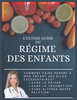 L'ULTIME GUIDE DU RÉGIME DES ENFANTS: Comment faire perdre à mon enfant ses kilos excédentaires sans le priver, sans le traumatiser et sans altérer notre relation (French Edition)