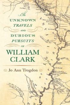 Hardcover The Unknown Travels and Dubious Pursuits of William Clark: Volume 1 Book